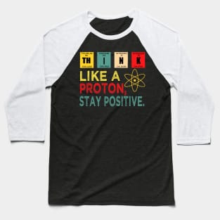 Think Like A Proton And Stay Positive Baseball T-Shirt